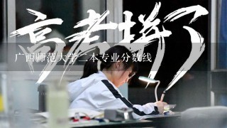 广西师范大学二本专业分数线