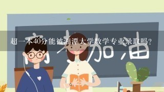 超一本40分能被湘潭大学数学专业录取吗?