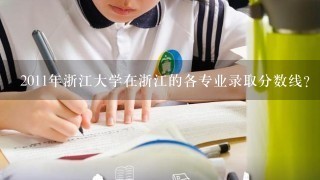 2011年浙江大学在浙江的各专业录取分数线？