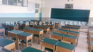 四川大学 俄语专业怎么样？是不是不太好，被这个专业录取了有必要转专业么？如果转的话，好转么？