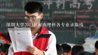 深圳大学2013在河南理科各专业录取线