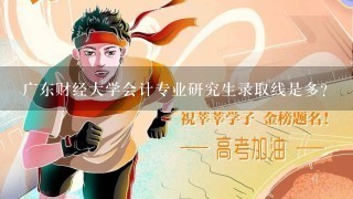 广东财经大学会计专业研究生录取线是多？