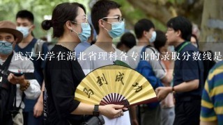 武汉大学在湖北省理科各专业的录取分数线是多少？