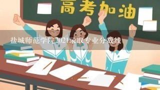 盐城师范学院2021录取专业分数线