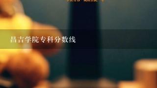 昌吉学院专科分数线