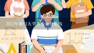 2022年厦门大学各专业分数线