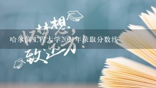 哈尔滨工程大学2021年录取分数线