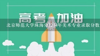 北京师范大学珠海分校14年美术专业录取分数多少?学费几何?