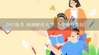 2015高考 西南财经大学 各专业分数线