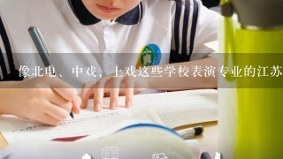 像北电、中戏、上戏这些学校表演专业的江苏高考录取分数线是多少???理科和文科都要!!!