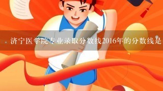 济宁医学院专业录取分数线2016年的分数线是多少分？