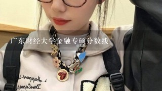 广东财经大学金融专硕分数线