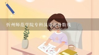 忻州师范学院专科汉语言分数线