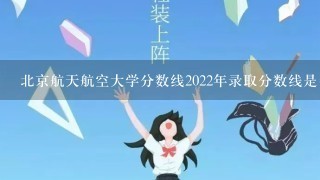 北京航天航空大学分数线2022年录取分数线是多少分