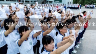 湖南民族职业学院初等教育专业广东省近年来的录取分数线分别是多少？