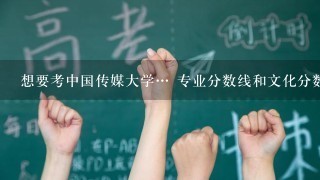 想要考中国传媒大学… 专业分数线和文化分数线多少？ 身高不足<br/>1、65怎么办😂😂😂女