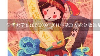 清华大学在江西2009-2011年录取专业分数线是多少