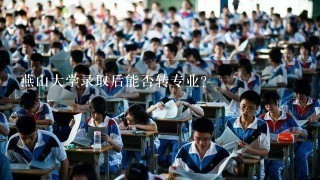 燕山大学录取后能否转专业？