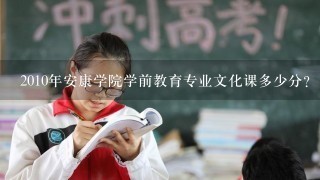 2010年安康学院学前教育专业文化课多少分？