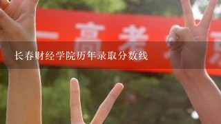 长春财经学院历年录取分数线