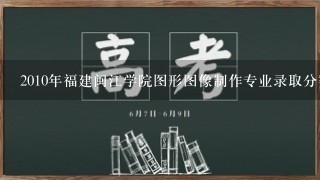 2010年福建闽江学院图形图像制作专业录取分数多少分