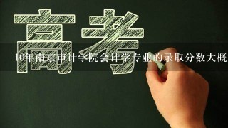 10年南京审计学院会计学专业的录取分数大概是多少？