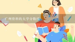 广州骨科的大学分数线