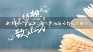 浙江树人学院2015年三本录取分数线是多少