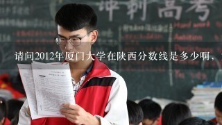 请问2012年厦门大学在陕西分数线是多少啊，尤其是金融系的我是理科其他专业呢