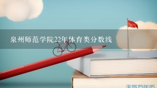 泉州师范学院22年体育类分数线