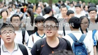 2022年清华美院研究生录取分数线