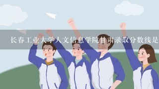 长春工业大学人文信息学院甘肃录取分数线是多少