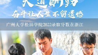 广州大学松田学院2022录取分数在浙江