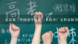 北京第二外国语学院是二本的不？文科录取分数线大约是多少？有什么就业高的专业么？谢了哈*