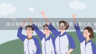 西交利物浦大学近几年各专业分数线浙江的 紧急状态 就要填志愿了。