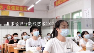 北服录取分数线艺术2022