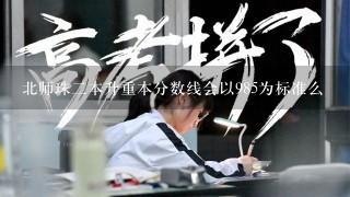 北师珠二本升重本分数线会以985为标准么