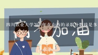 四川农业大学2010年在山西的录取分数线是多少?报林学专业能加分吗?川农在山西降分不?