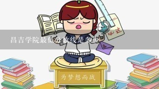 昌吉学院最低分数线是多少