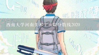 西南大学河南美术生录取分数线2020