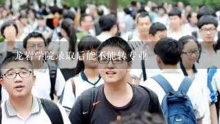 龙岩学院录取后能不能转专业