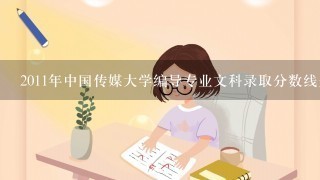 2011年中国传媒大学编导专业文科录取分数线是多少？