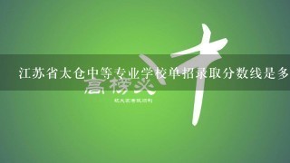 江苏省太仓中等专业学校单招录取分数线是多少