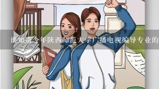 谁知道今年陕西师范大学广播电视编导专业的录取分数线？