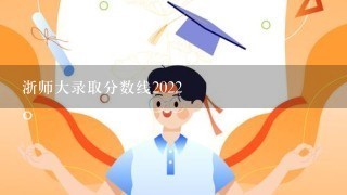 浙师大录取分数线2022