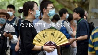 汉江师范学院2022年录取分数线