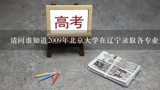 请问谁知道2009年北京大学在辽宁录取各专业分数线?谢谢!