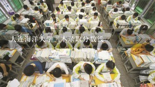 大连海洋大学二本录取分数线