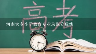 河南大专小学教育专业录取分数线