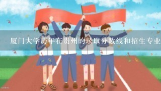 厦门大学历年在贵州的录取分数线和招生专业及名额（文科，少数民族），请各位帮帮忙。